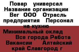 Повар - универсал › Название организации ­ Вег, ООО › Отрасль предприятия ­ Персонал на кухню › Минимальный оклад ­ 55 000 - Все города Работа » Вакансии   . Алтайский край,Славгород г.